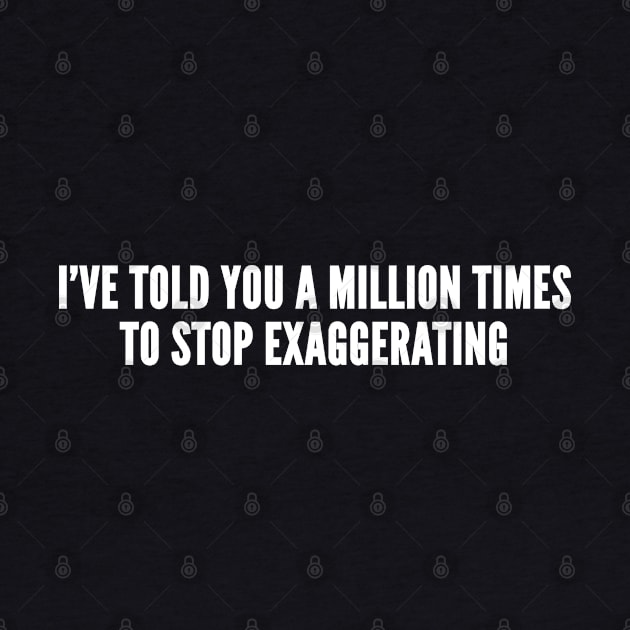 Stop Exaggerating - Funny Slogan Humor Statement by sillyslogans